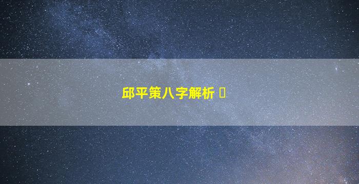 邱平策八字解析 ☘